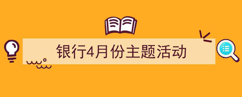 3招搞定《银行4月份主题活动》写作。（精选5篇）"/
