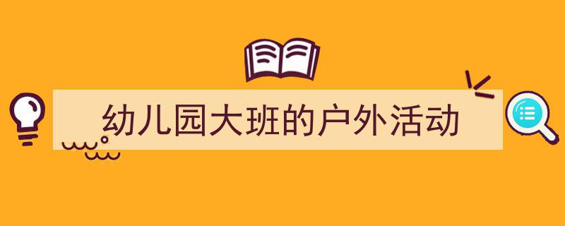 格策美文教你学写《幼儿园大班的户外活动》小技巧（精选5篇）"/