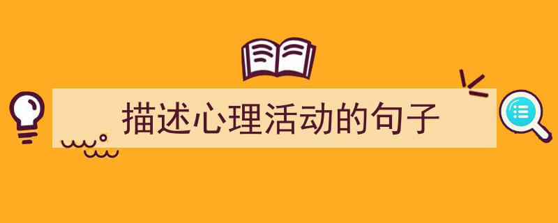 精心挑选《描述心理活动的句子》相关文章文案。(精选5篇)"/