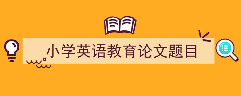 如何写《小学英语教育论文题目》教你5招搞定！（精选5篇）"/