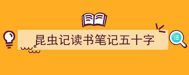 一篇文章轻松搞定《昆虫记读书笔记五十字》的写作。（精选5篇）"/
