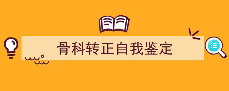 骨科转正自我鉴定如何写我教你。（精选5篇）"/