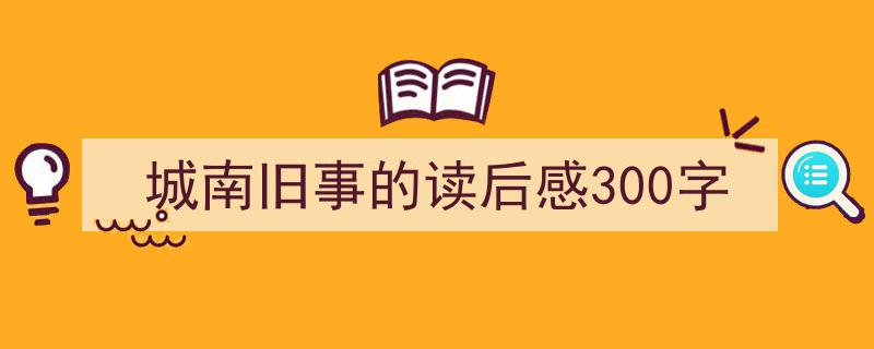 写作《城南旧事的读后感300字》小技巧请记住这五点。（精选5篇）"/