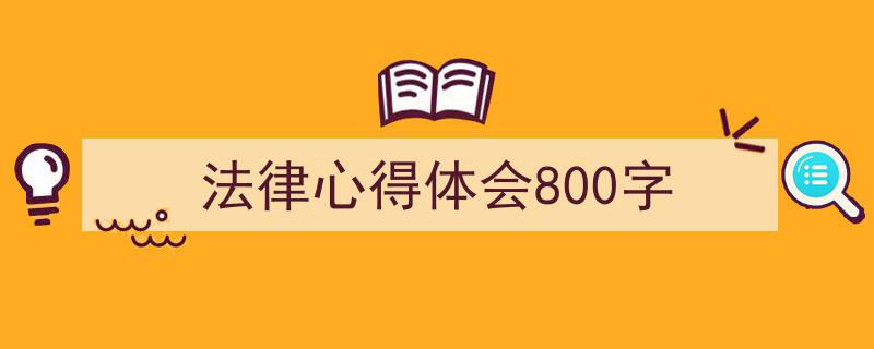手把手教你写《法律心得体会800字》,（精选5篇）"/