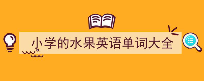 格策美文教你学写《小学的水果英语单词大全》小技巧（精选5篇）"/