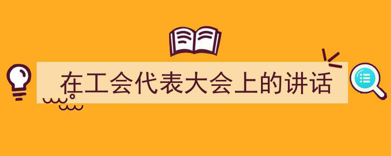 手把手教你写《在工会代表大会上的讲话》,（精选5篇）"/