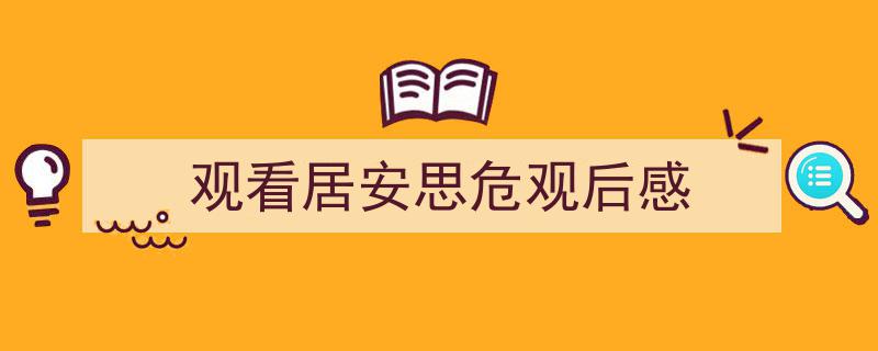 手把手教你写《观看居安思危观后感》,（精选5篇）"/