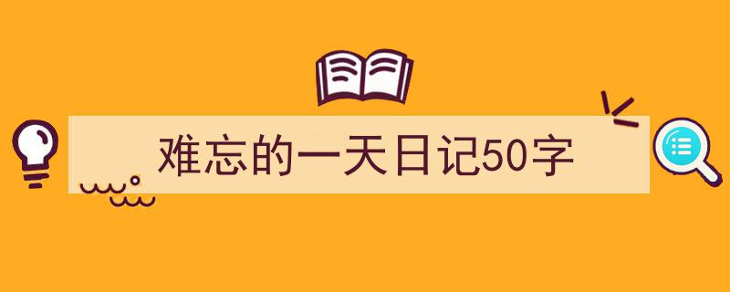 手把手教你写《难忘的一天日记50字》,（精选5篇）"/