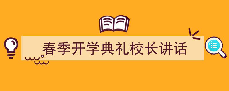 写作《春季开学典礼校长讲话》小技巧请记住这五点。（精选5篇）"/