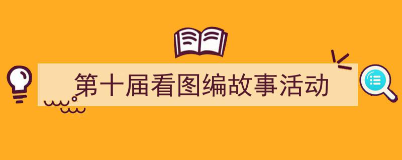 推荐《第十届看图编故事活动》相关写作范文范例（精选5篇）"/