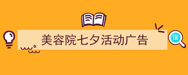 一篇文章轻松搞定《美容院七夕活动广告》的写作。(精选5篇)"/