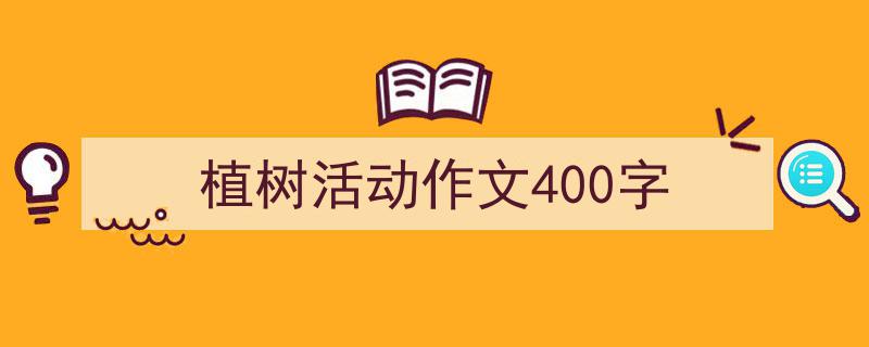 手把手教你写《植树活动作文400字》,（精选5篇）"/