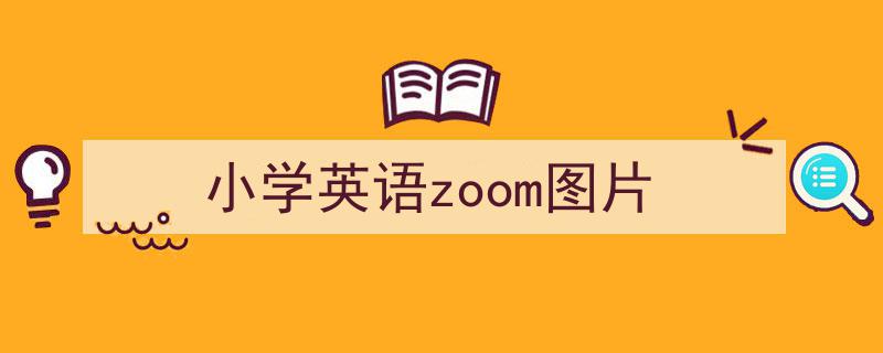 如何写《小学英语zoom图片》教你5招搞定！（精选5篇）"/