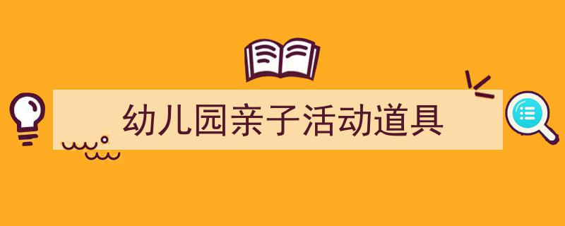 手把手教你写《幼儿园亲子活动道具》,(精选5篇)"/