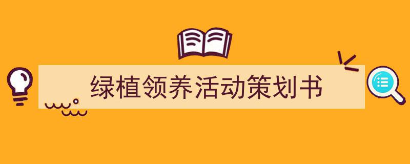 3招搞定《绿植领养活动策划书》写作。（精选5篇）"/