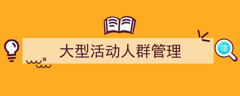 3招搞定《大型活动人群管理》写作。（精选5篇）"/