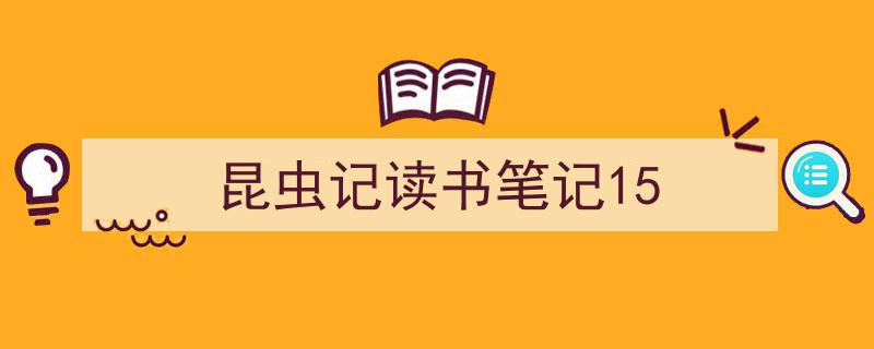格策美文教你学写《昆虫记读书笔记15》小技巧（精选5篇）"/