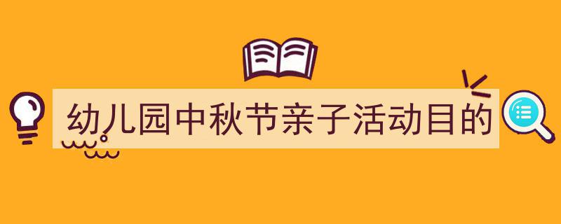 一篇文章轻松搞定《幼儿园中秋节亲子活动目的》的写作。（精选5篇）"/