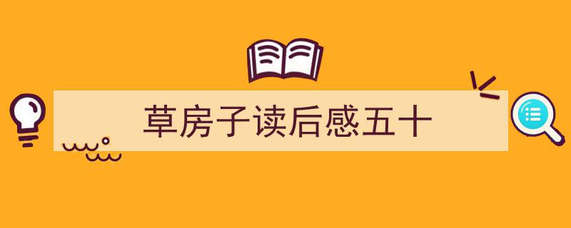 手把手教你写《草房子读后感五十》,（精选5篇）"/