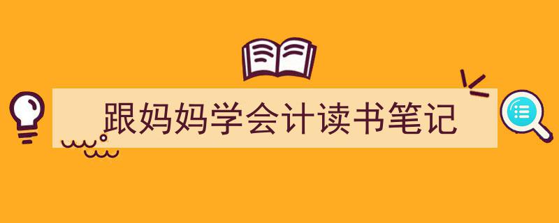手把手教你写《跟妈妈学会计读书笔记》,（精选5篇）"/