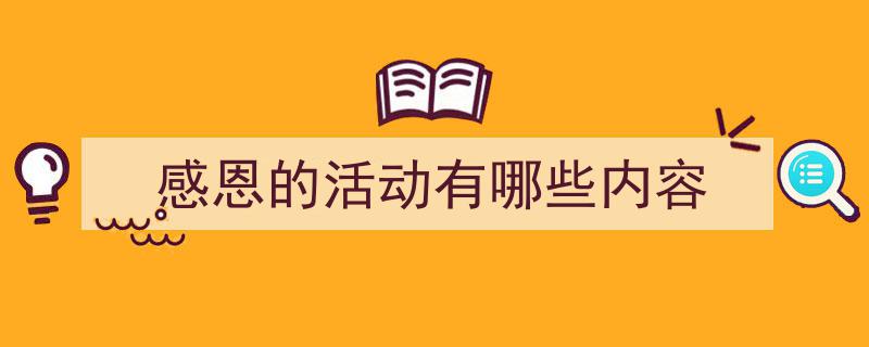 一篇文章轻松搞定《感恩的活动有哪些内容》的写作。（精选5篇）"/