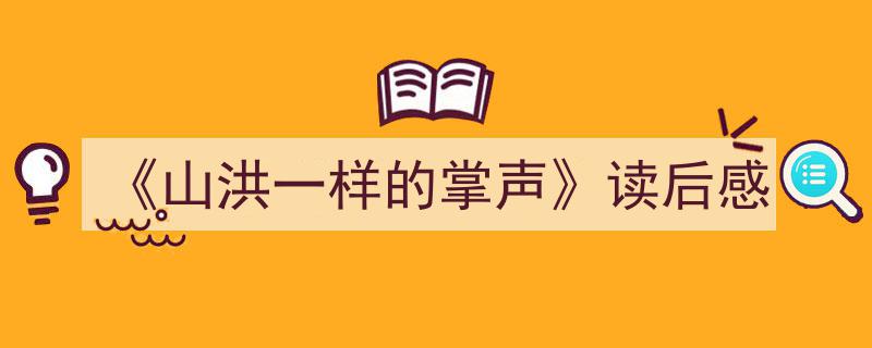 3招搞定《《山洪一样的掌声》读后感》写作。（精选5篇）"/