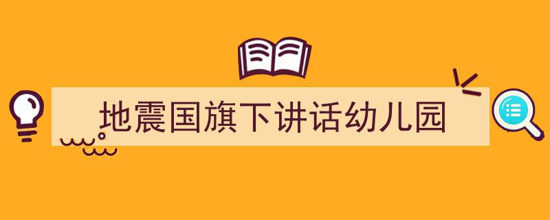 手把手教你写《地震国旗下讲话幼儿园》,（精选5篇）"/