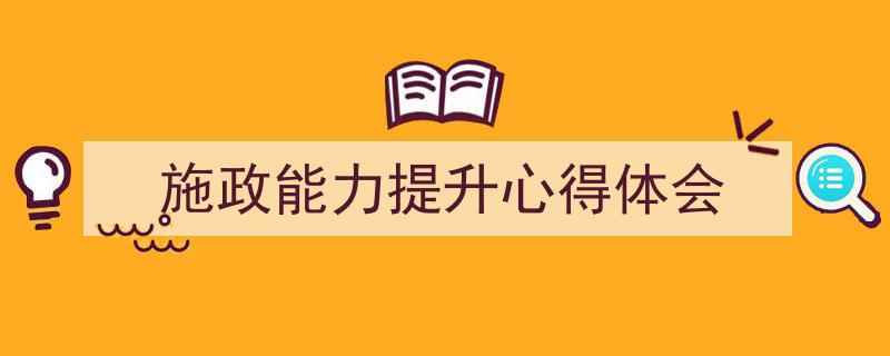 写作《施政能力提升心得体会》小技巧请记住这五点。（精选5篇）"/