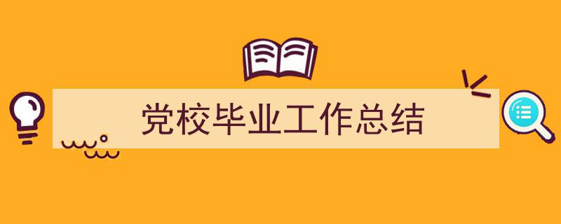 如何写《党校毕业工作总结》教你5招搞定！（精选5篇）"/