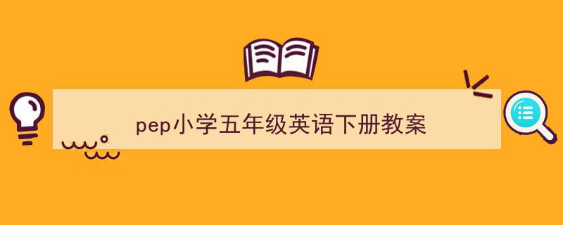 如何写《pep小学五年级英语下册教案》教你5招搞定！（精选5篇）"/
