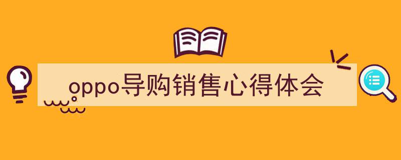 一篇文章轻松搞定《oppo导购销售心得体会》的写作。（精选5篇）"/