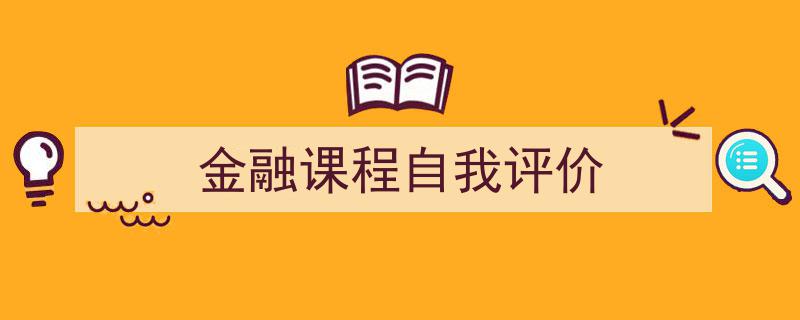 如何写《金融课程自我评价》教你5招搞定！（精选5篇）"/