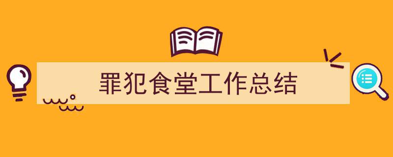 如何写《罪犯食堂工作总结》教你5招搞定！（精选5篇）"/