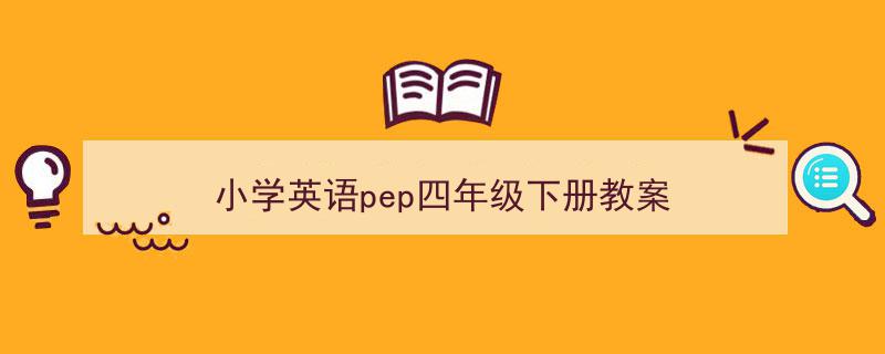 怎么写《小学英语pep四年级下册教案》才能拿满分？（精选5篇）"/