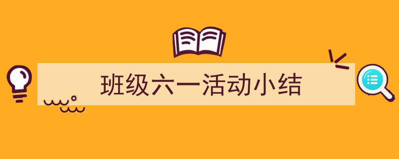 推荐《班级六一活动小结》相关写作范文范例（精选5篇）"/