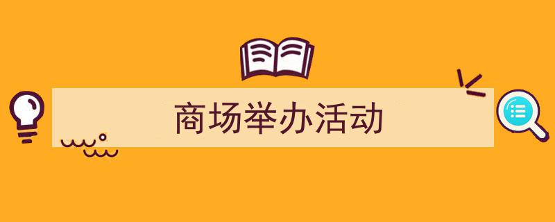 精心挑选《商场举办活动》相关文章文案。（精选5篇）"/