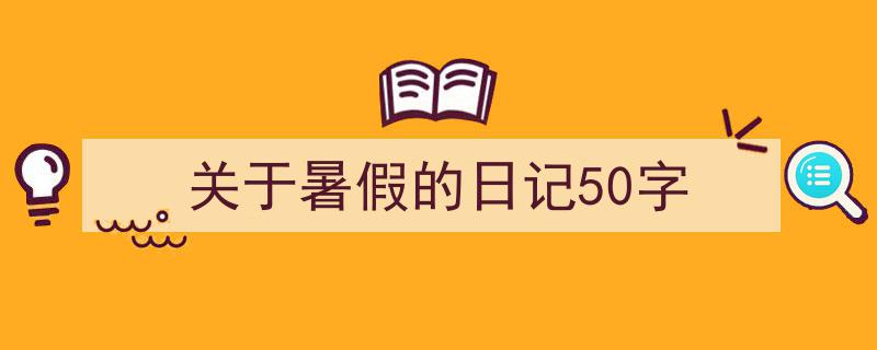 关于暑假的日记50字如何写我教你。（精选5篇）"/