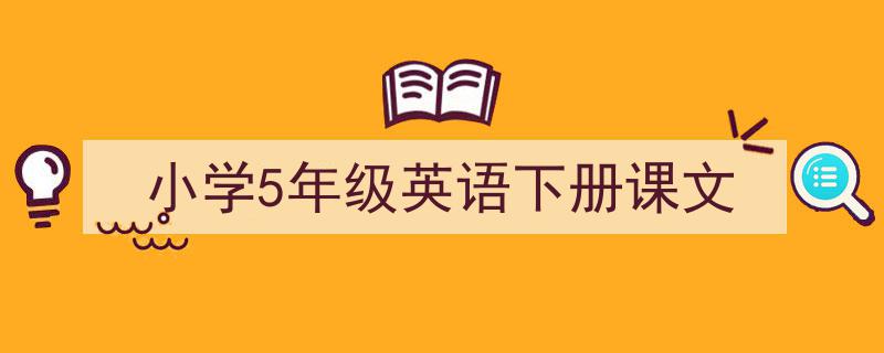 推荐《小学5年级英语下册课文》相关写作范文范例（精选5篇）"/