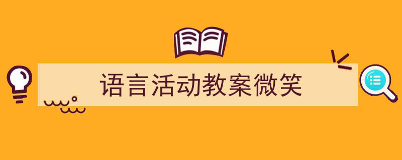 如何写《语言活动教案微笑》教你5招搞定！（精选5篇）"/
