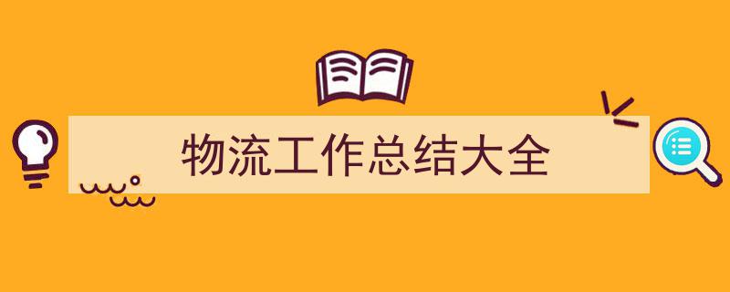 精心挑选《物流工作总结大全》相关文章文案。（精选5篇）"/