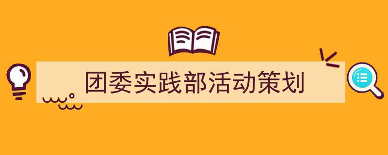 团委实践部活动策划如何写我教你。（精选5篇）"/