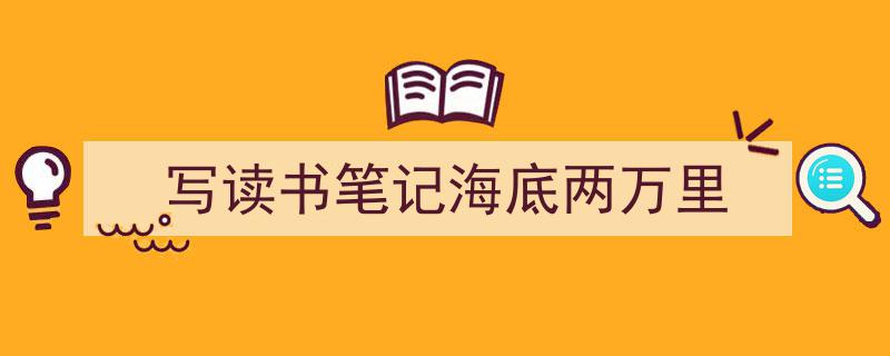 写作《写读书笔记海底两万里》小技巧请记住这五点。（精选5篇）"/