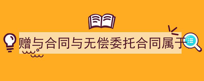 如何写《赠与合同与无偿委托合同属于》教你5招搞定！（精选5篇）"/