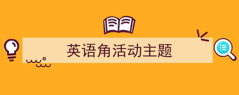推荐《英语角活动主题》相关写作范文范例（精选5篇）"/