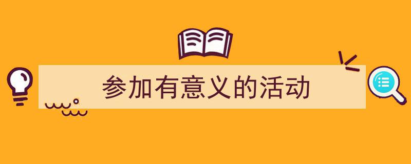 3招搞定《参加有意义的活动》写作。（精选5篇）"/