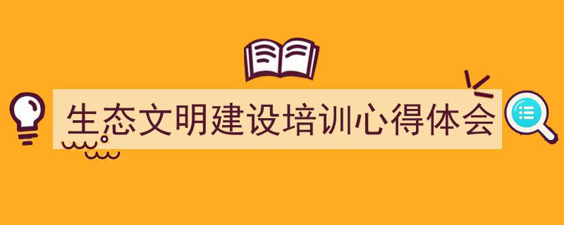 格策美文教你学写《生态文明建设培训心得体会》小技巧（精选5篇）"/