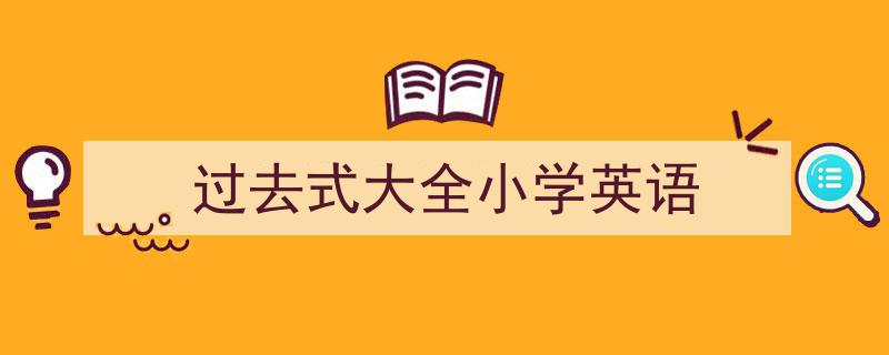 写作《过去式大全小学英语》小技巧请记住这五点。（精选5篇）"/