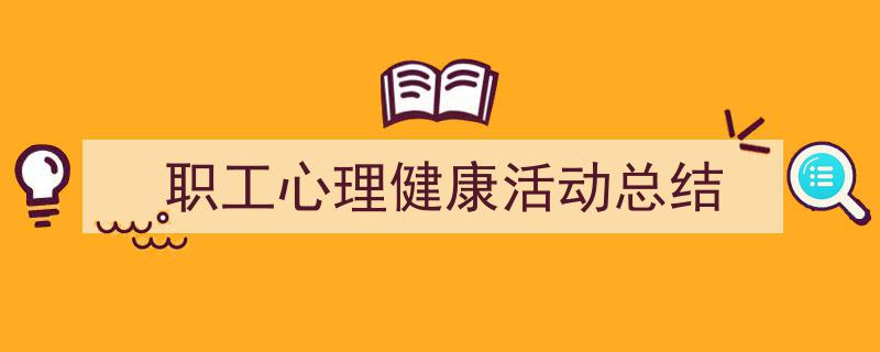 一篇文章轻松搞定《职工心理健康活动总结》的写作。（精选5篇）"/