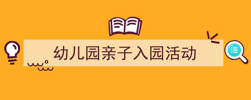 一篇文章轻松搞定《幼儿园亲子入园活动》的写作。(精选5篇)"/