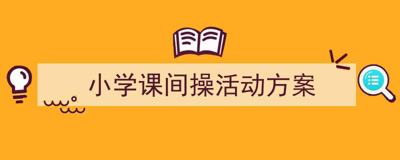 写作《小学课间操活动方案》小技巧请记住这五点。（精选5篇）"/